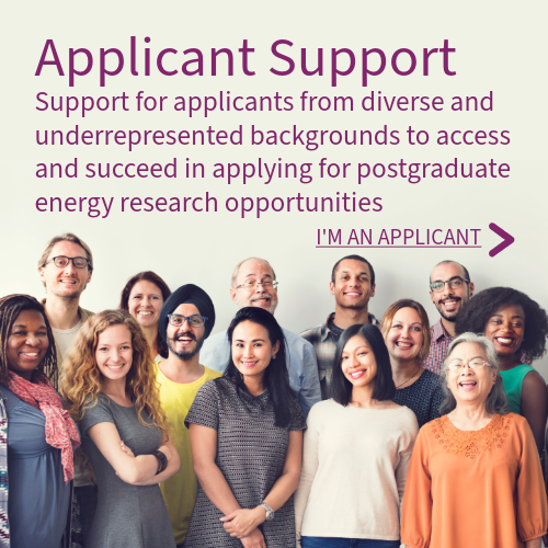 Applicant Support - Support for applicants from diverse and underrepresented backgrounds to access and succeed in apply for postgraduate energy research opportunities